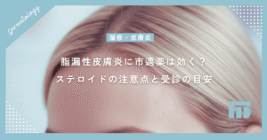 脂漏性皮膚炎に市邁薬は効く？ステロイドの注意点と皮膚科を受診すべき目安