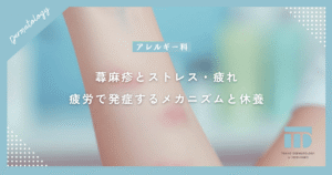【蕁麻疹とストレス・疲れ】心身の疲労が原因で発症するメカニズムと休養