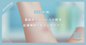 【蕁麻疹とストレスの関係】長引くかゆみは自律神経の乱れ？