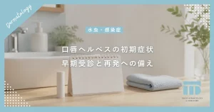 【口唇ヘルペスの治し方】初期症状を見逃さない！早期受診と再発防止のポイント