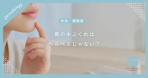 【唇の水ぶくれはヘルペスじゃない？】口角炎や接触皮膚炎との見分け方を解説
